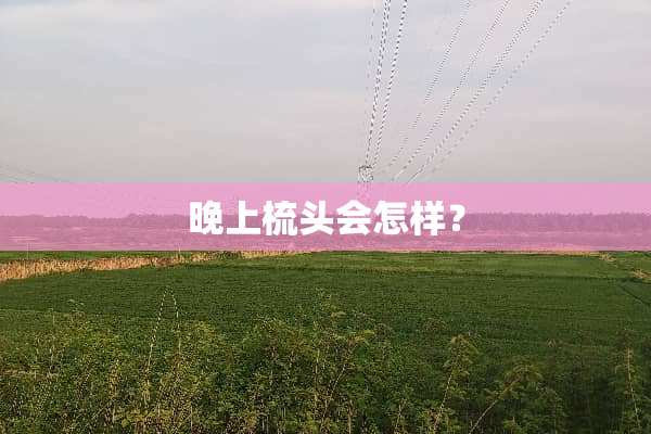 晚上梳头会怎样？