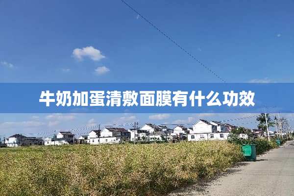 牛奶加蛋清敷面膜有什么功效