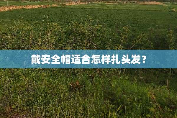 戴安全帽适合怎样扎头发？