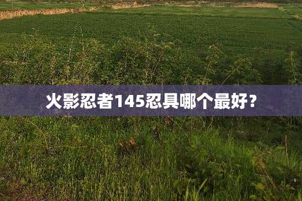火影忍者145忍具哪个最好？
