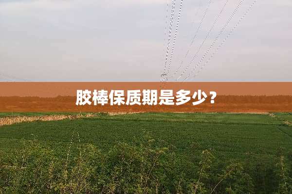 胶棒保质期是多少？