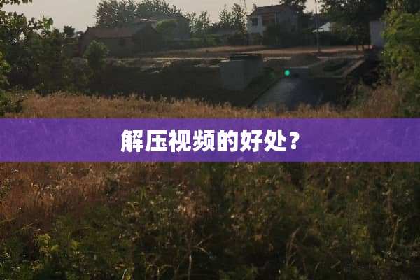 解压视频的好处？
