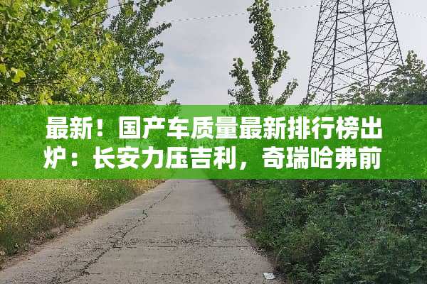 最新！国产车质量最新排行榜出炉：长安力压吉利，奇瑞哈弗前十！