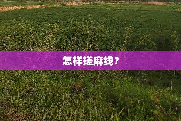 怎样搓麻线？