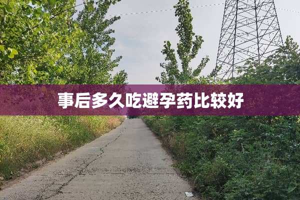 事后多久吃避孕药比较好