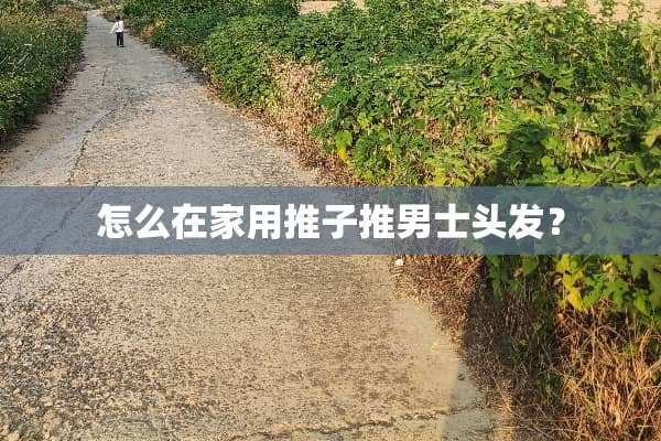 怎么在家用推子推男士头发？
