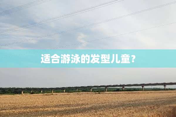 适合游泳的发型儿童？