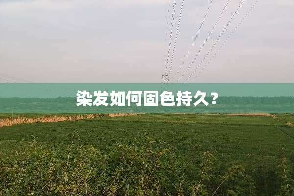 染发如何固色持久？