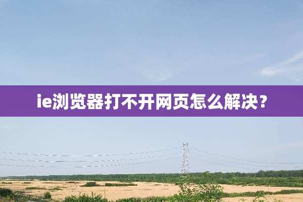 ie浏览器打不开网页怎么解决？