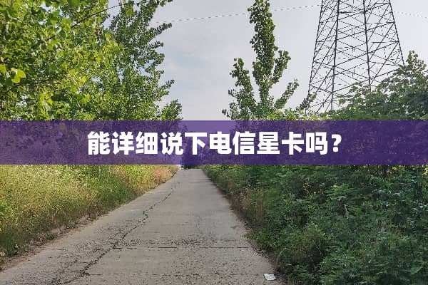能详细说下电信星卡吗？