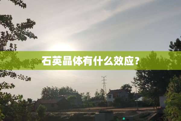 石英晶体有什么效应？