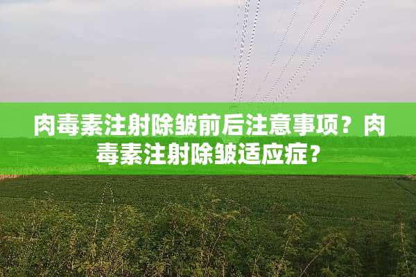 肉毒素注射除皱前后注意事项？肉毒素注射除皱适应症？