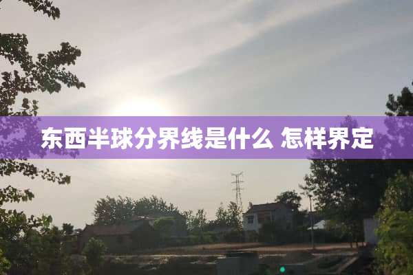 东西半球分界线是什么 怎样界定