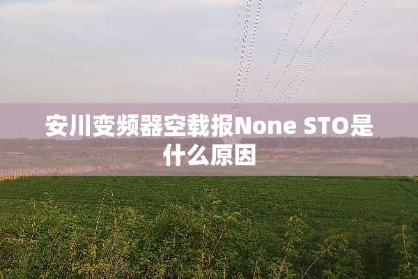 安川变频器空载报None STO是什么原因