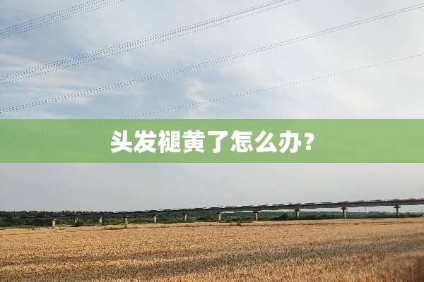 头发褪黄了怎么办？
