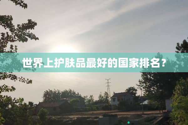 世界上护肤品最好的国家排名？