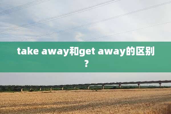 take away和get away的区别？