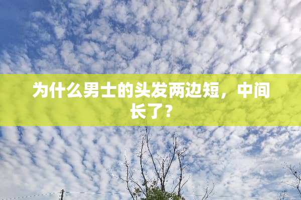 为什么男士的头发两边短，中间长了？