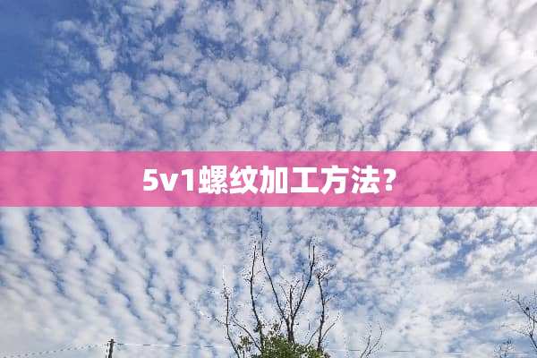 5v1螺纹加工方法？