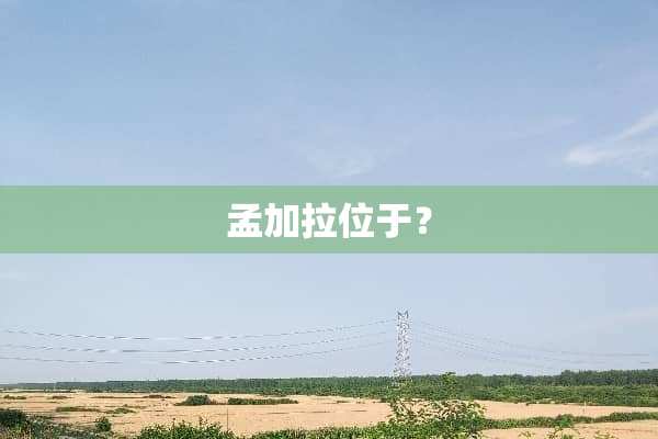 孟加拉位于？