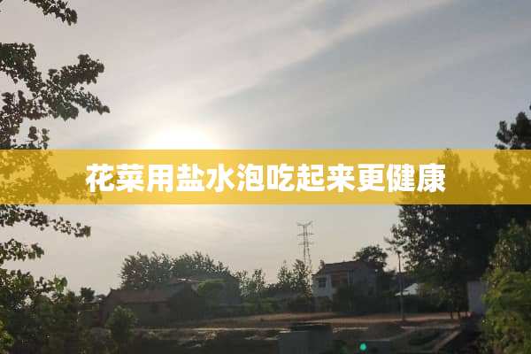 花菜用盐水泡吃起来更健康