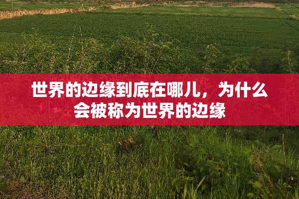 世界的边缘到底在哪儿，为什么会被称为世界的边缘