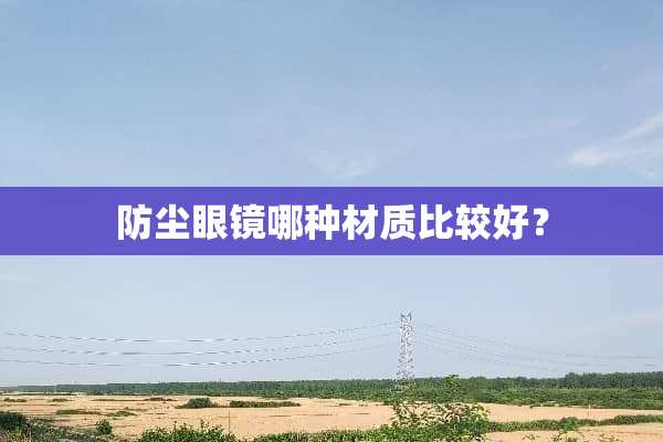 防尘眼镜哪种材质比较好？