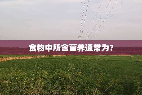 食物中所含营养通常为？