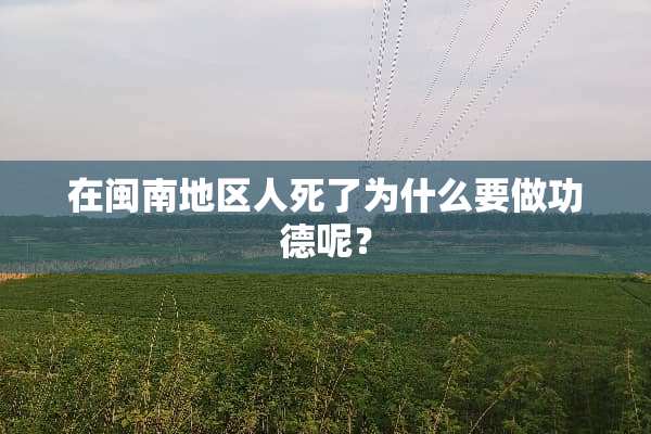 在闽南地区人死了为什么要做功德呢？
