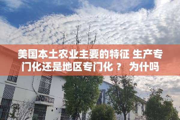 美国本土农业主要的特征 生产专门化还是地区专门化 ？ 为什吗