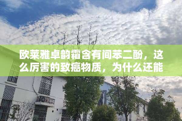 欧莱雅卓韵霜含有间苯二酚，这么厉害的致癌物质，为什么还能上市