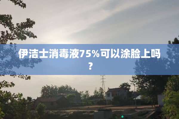 伊洁士消毒液75%可以涂脸上吗？