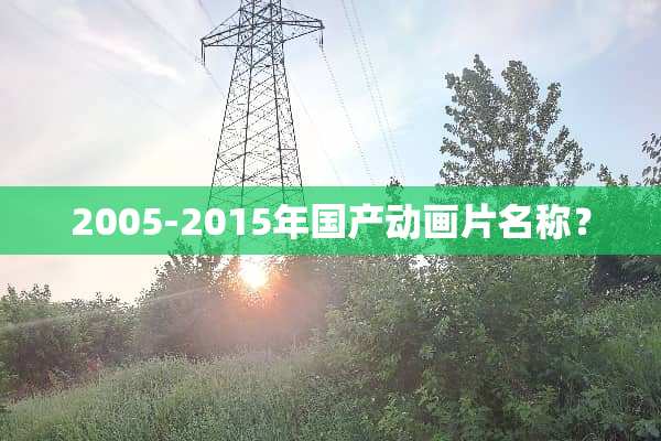 2005-2015年国产动画片名称？
