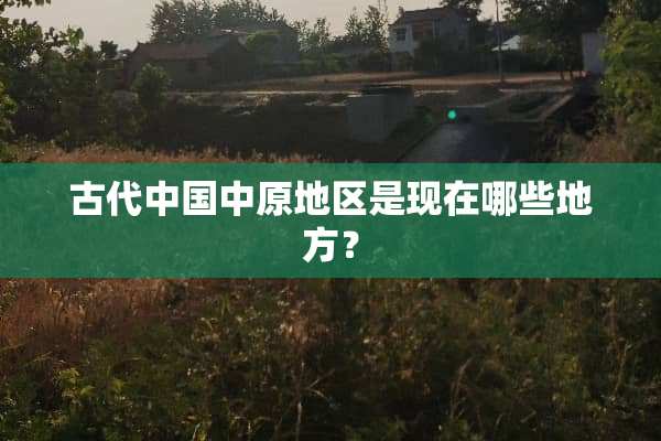 古代中国中原地区是现在哪些地方？