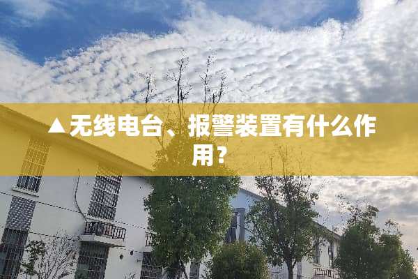 ▲无线电台、报警装置有什么作用？