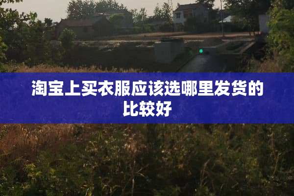 淘宝上买衣服应该选哪里发货的比较好