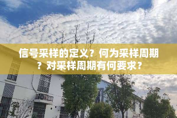 信号采样的定义？何为采样周期？对采样周期有何要求？