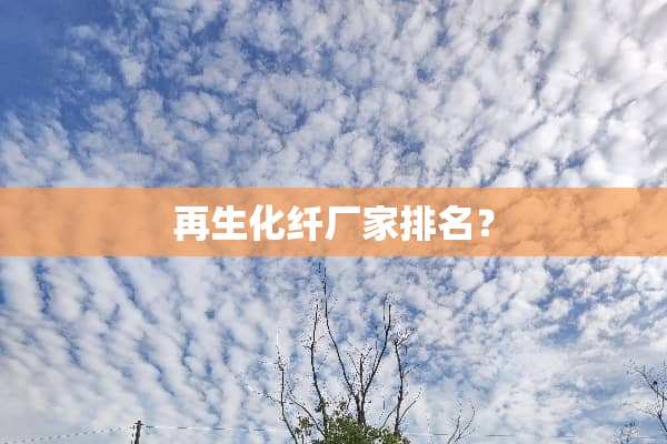 再生化纤厂家排名？