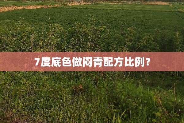 7度底色做闷青配方比例？