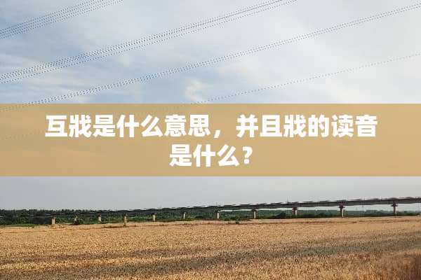 互戕是什么意思，并且戕的读音是什么？