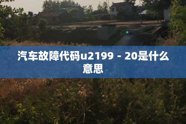 汽车故障代码u2199－20是什么意思