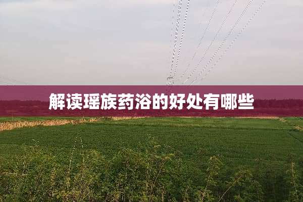 解读瑶族药浴的好处有哪些
