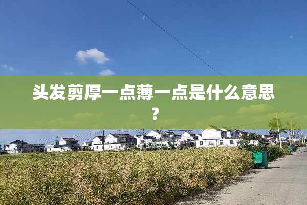 头发剪厚一点薄一点是什么意思？