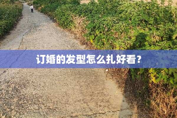 订婚的发型怎么扎好看？