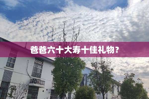 爸爸六十大寿十佳礼物？