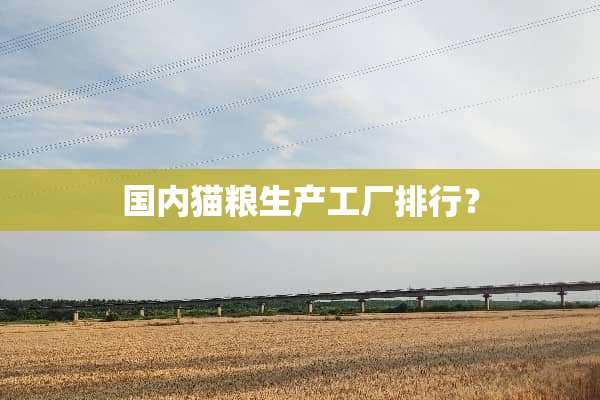 国内猫粮生产工厂排行？