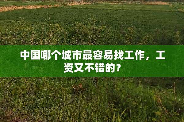 中国哪个城市最容易找工作，工资又不错的？