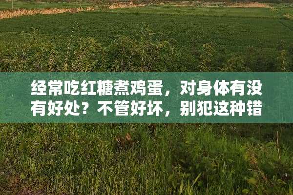 经常吃红糖煮鸡蛋，对身体有没有好处？不管好坏，别犯这种错误