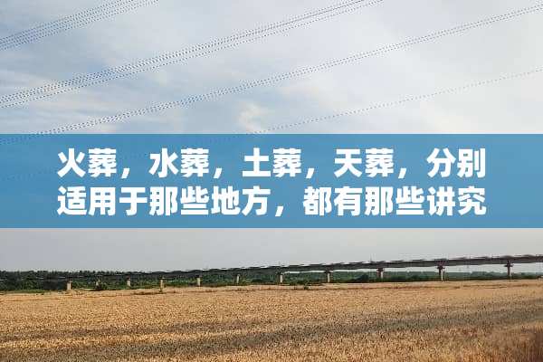 火葬，水葬，土葬，**，分别适用于那些地方，都有那些讲究？