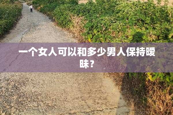 一个女人可以和多少男人保持**？